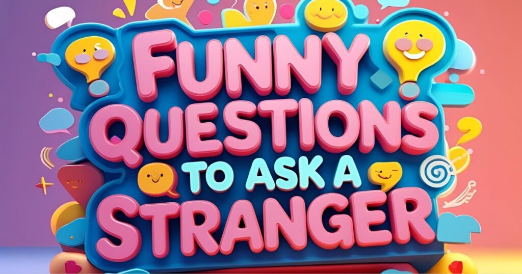 Funny Questions To Ask a Stranger